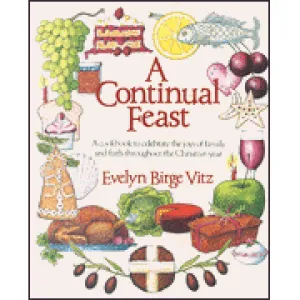 Continual Feast : A Cookbook To Celebrate the Joys of Family and Faith Throughout the Christian Year