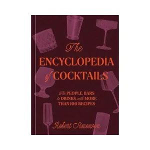 Encyclopedia of Cocktails: The People, Bars & Drinks with More Than 100 Recipes