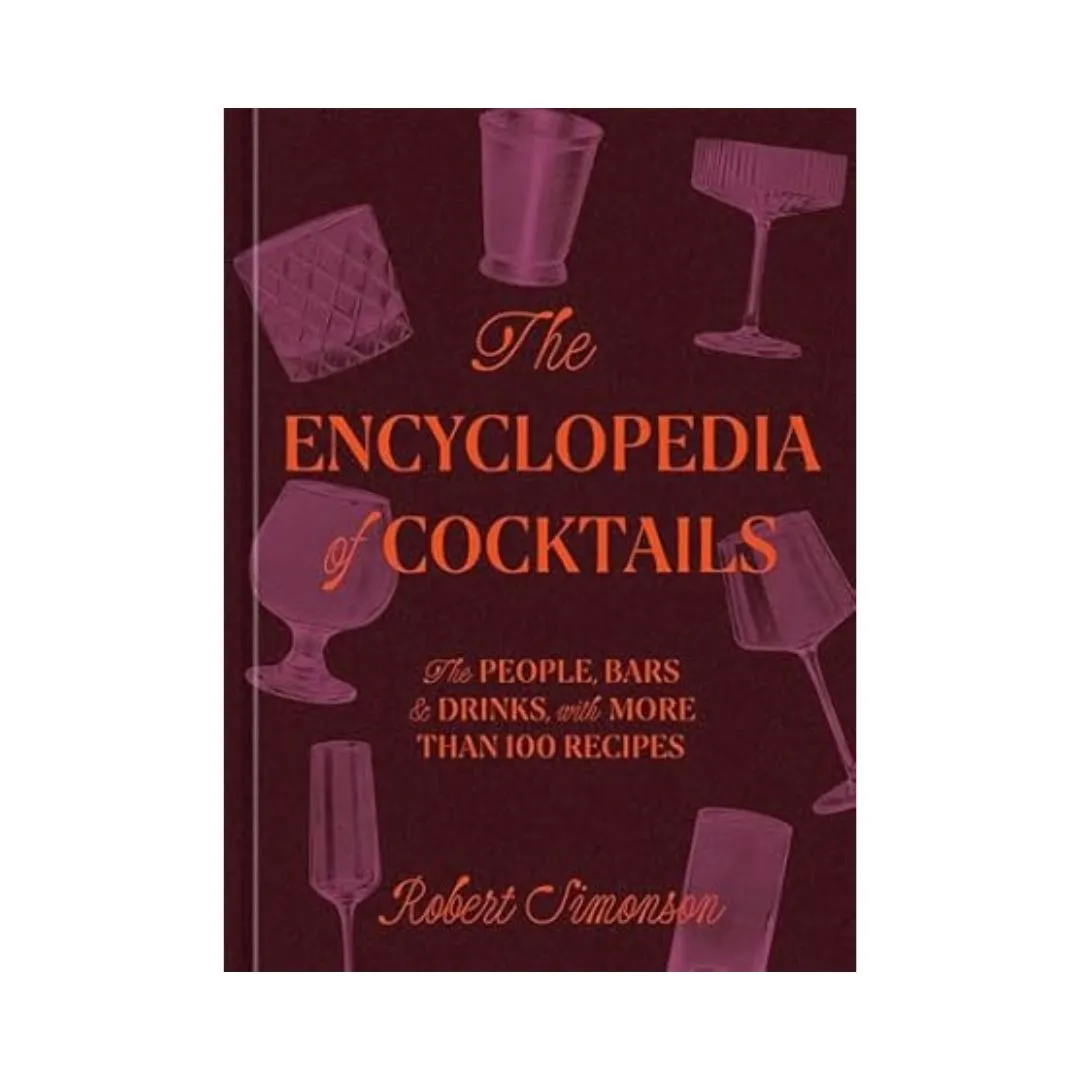 Encyclopedia of Cocktails: The People, Bars & Drinks with More Than 100 Recipes