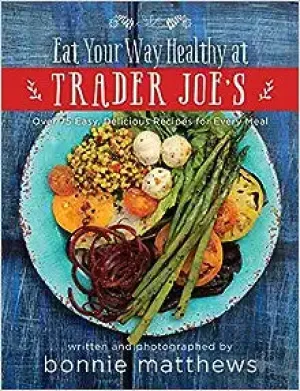 The Eat Your Way Healthy at Trader Joe's Cookbook: Over 75 Easy, Delicious Recipes for Every Meal H - Hardcover Book
